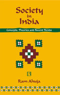 SOCIETY IN INDIA: Concepts, Theories and Recent Trends Ram Ahuja